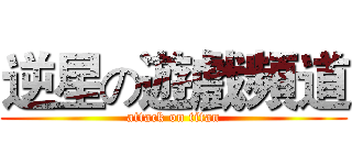逆星の遊戲頻道 (attack on titan)
