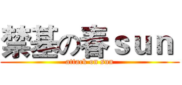 禁基の春ｓｕｎ  (attack on sun)