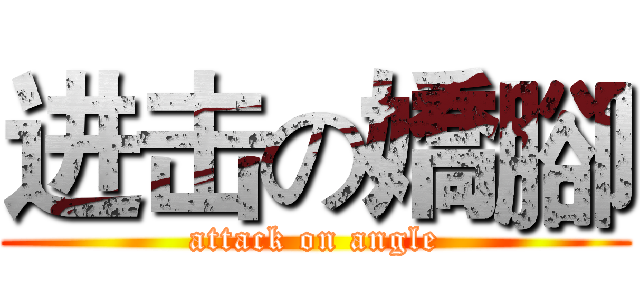 进击の嬌腳 (attack on angle)