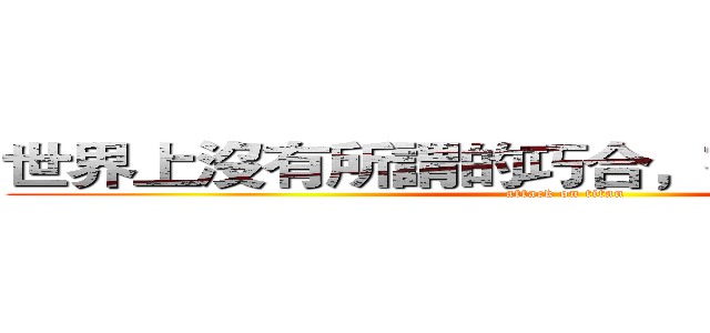 世界上沒有所謂的巧合，有的只是必然。 (attack on titan)