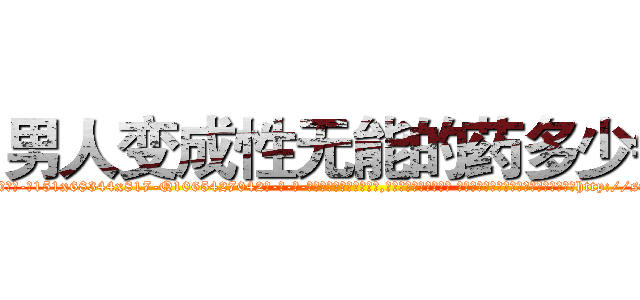 男人变成性无能的药多少钱 (男人变成性无能的药多少钱【电-话151x68344x817-Q1065427042元-吉-药-业】我们做的是长期生意,靠的是老客户长期支持 男人变成性无能的药多少钱在发表了一篇http://sngk.net/mgF05l

参考消息网我们做的是长期生意,靠的是老客户长期支持也许我们早该意识到，就连鲍勃·霍斯金斯（金球奖戏剧类电影男主角 
)