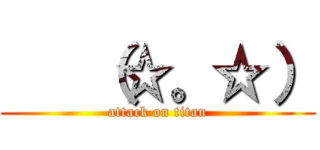    （☆。☆） (attack on titan)