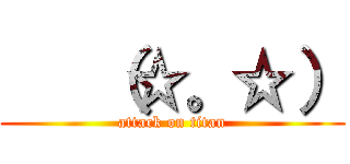    （☆。☆） (attack on titan)