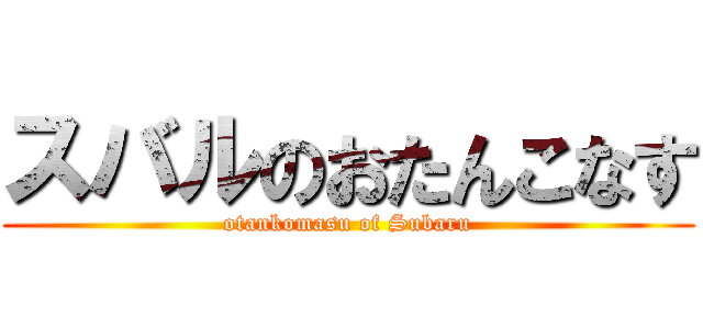 スバルのおたんこなす (otankomasu of Subaru)