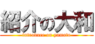 紹介の大和 (introduce on yamato)