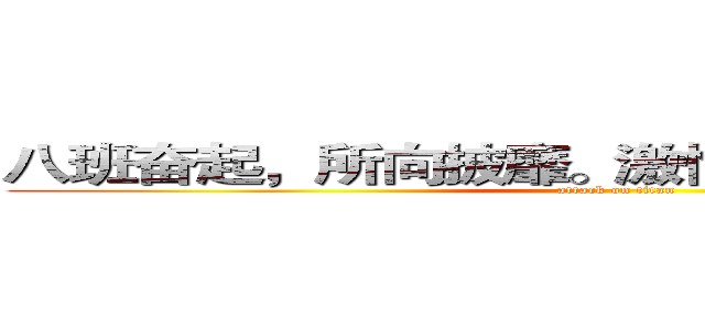 八班奋起，所向披靡。激情澎湃，高考不败。 (attack on titan)