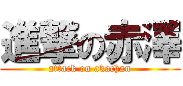 進撃の赤澤 (attack on akachan)