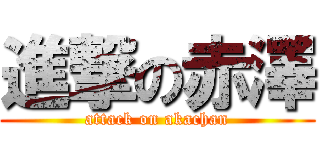 進撃の赤澤 (attack on akachan)