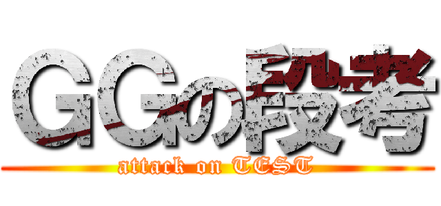 ＧＧの段考 (attack on TEST)