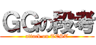 ＧＧの段考 (attack on TEST)