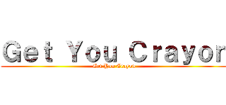 Ｇｅｔ Ｙｏｕ Ｃｒａｙｏｎ (Get You Crayon)