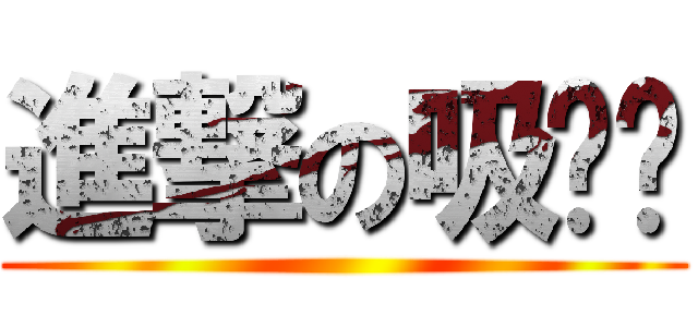 進撃の吸吧噗 ()