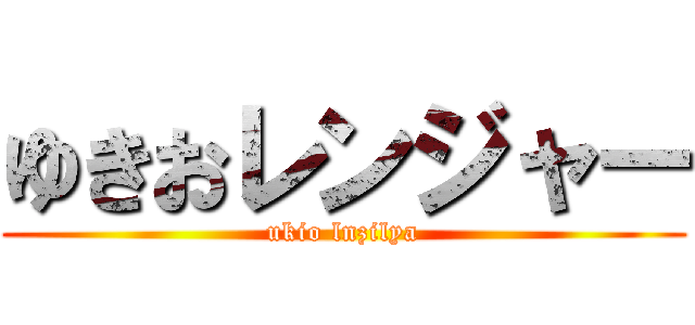 ゆきおレンジャー (ukio lnzilya)