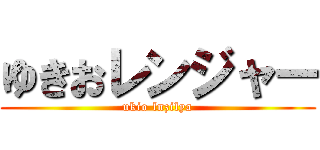 ゆきおレンジャー (ukio lnzilya)