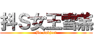 抖Ｓ女王雪羔 (Be subject)