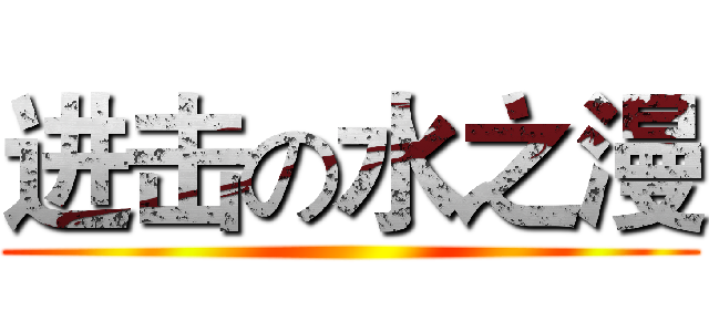 进击の水之漫 ()