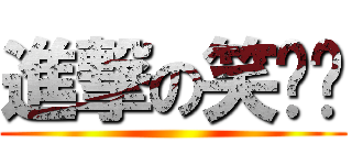 進撃の笑嘻嘻 ()