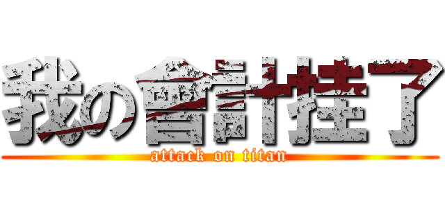 我の會計挂了 (attack on titan)