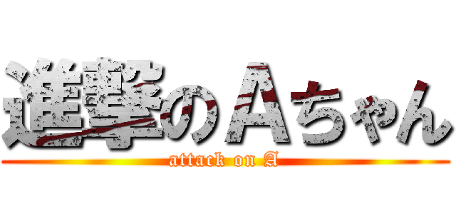進撃のＡちゃん (attack on A)