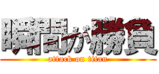 瞬間が勝負 (attack on titan)