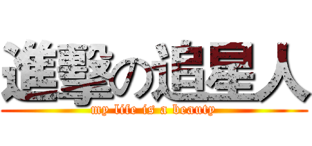 進擊の追星人 (my life is a beauty)