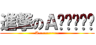 進撃のＡ〜〜〜〜〜 (A~~~~~~~)