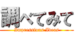 調べてみて (Impressions Ideas)