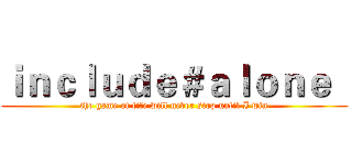ｉｎｃｌｕｄｅ＃ａｌｏｎｅ   (the game of life will never stop until I win)