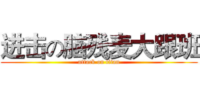 进击の脑残麦大跟班 (attack on titan)
