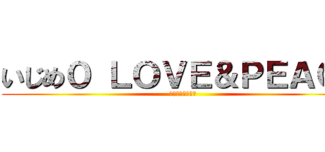 いじめ０ ＬＯＶＥ＆ＰＥＡＣＥ (～友情・仲良く～)