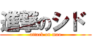 進撃のシド  (attack on mao)