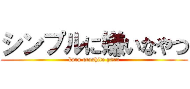 シンプルに嫌いなやつ (kara otoshite yaru)