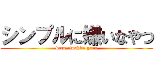 シンプルに嫌いなやつ (kara otoshite yaru)