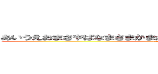 あいうえおまさやばなまさまかまがなわばなませゃなやがたわかわかや (attack on titan)