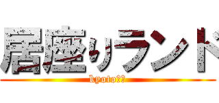 居座りランド (kyoto！！)