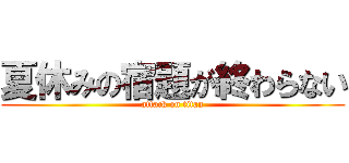 夏休みの宿題が終わらない (attack on titan)