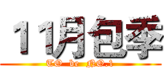 １１月包季 (TO  be  NO.1)