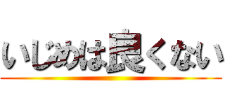 いじめは良くない ()