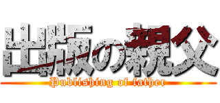 出版の親父 (Publishing of father)