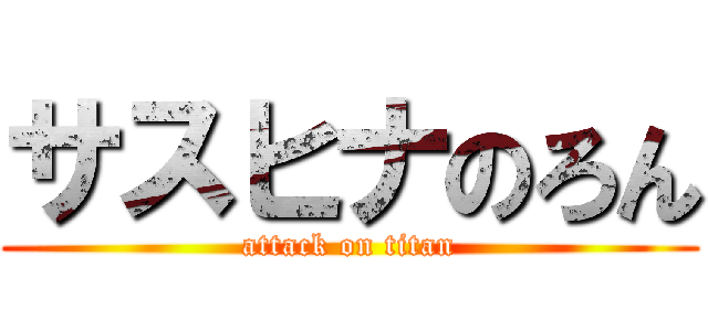 サスヒナのろん (attack on titan)