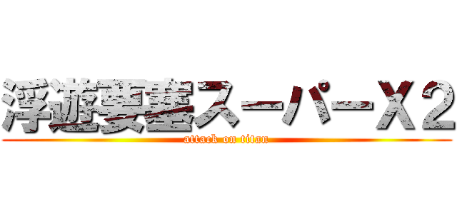 浮遊要塞スーパーＸ２ (attack on titan)