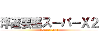 浮遊要塞スーパーＸ２ (attack on titan)