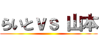 らいとｖｓ 山本 ()