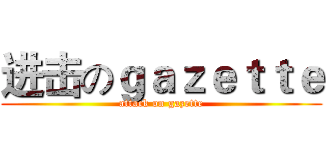 进击のｇａｚｅｔｔｅ (attack on gazette)