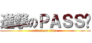 進撃のＰＡＳＳ酱 (attack on titan)