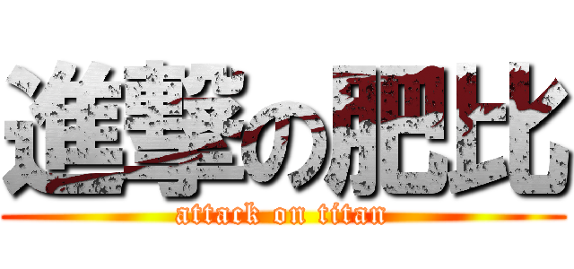 進撃の肥比 (attack on titan)