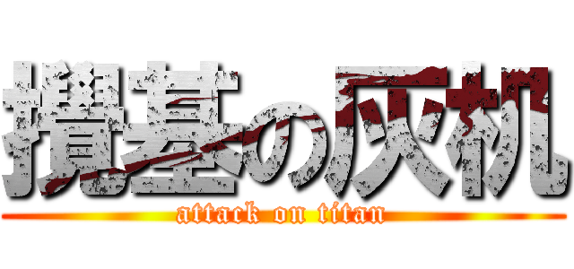 攪基の灰机 (attack on titan)