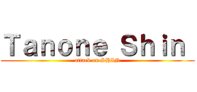 Ｔａｎｏｎｅ Ｓｈｉｎ  (attack on SHIN)
