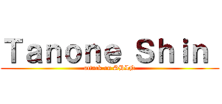 Ｔａｎｏｎｅ Ｓｈｉｎ  (attack on SHIN)