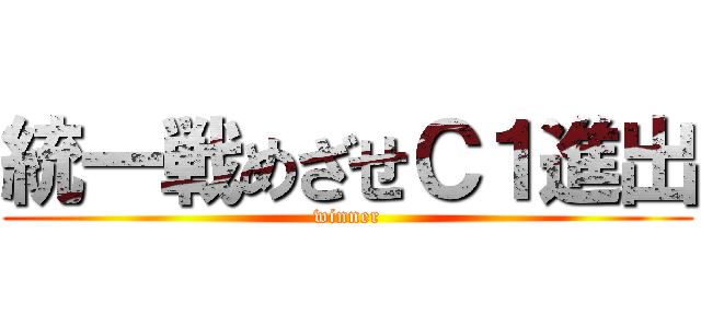 統一戦めざせＣ１進出 (winner)